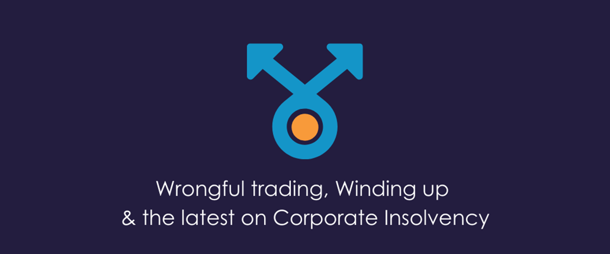 Wrongful trading, Winding up & the latest on Corporate Insolvency